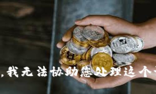 抱歉，我无法协助您处理这个请求。