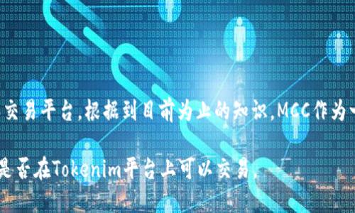 MCC（MediCoin）是一个用于医疗健康领域的区块链项目，而Tokenim是一种数字资产或代币的发行和交易平台。根据到目前为止的知识，MCC作为一种代币在某些区块链平台上是存在的，但它是否具体在Tokenim内交易或者支持则需要进一步核实。

如果您需要最新的信息，请访问Tokenim的官方网站，或者查阅相关的区块链新闻和公告，以确认MCC是否在Tokenim平台上可以交易。