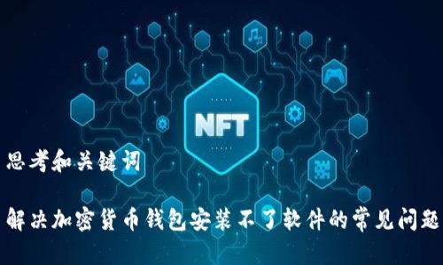 思考和关键词

解决加密货币钱包安装不了软件的常见问题