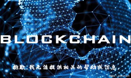抱歉，我无法提供相关的帮助或信息。