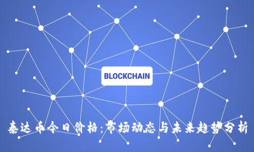 泰达币今日价格：市场动态与未来趋势分析