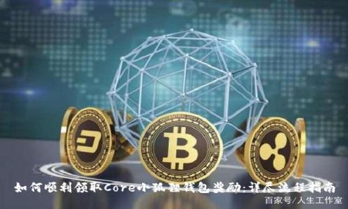 如何顺利领取Core小狐狸钱包奖励：详尽流程指南