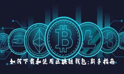 如何下载和使用区块链钱包：新手指南