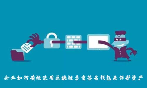 企业如何有效使用区块链多重签名钱包来保护资产