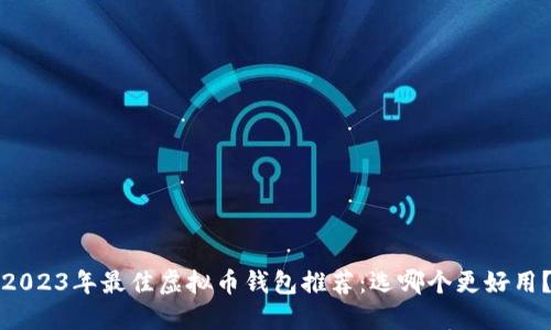 2023年最佳虚拟币钱包推荐：选哪个更好用？