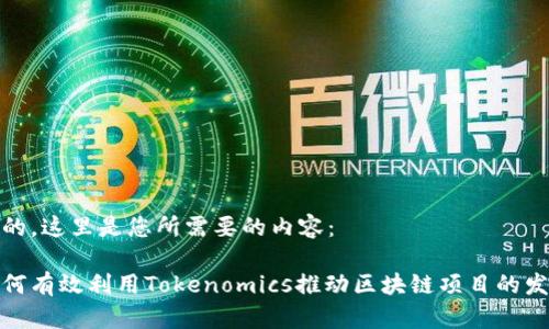 好的，这里是您所需要的内容：

如何有效利用Tokenomics推动区块链项目的发展