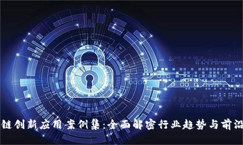 区块链创新应用案例集：全面解密行业趋势与前沿技术