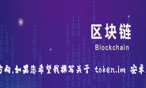 为了确保更好地满足您的需求和要求，请提供更多细节，尤其是内容的重点和方向。如果您希望我撰写关于 token.im 安卓版官网的文章，请提供相关主题或重点。我将尽力为您提供帮助。感谢您的理解！