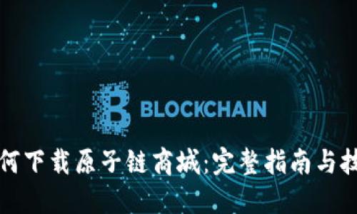 如何下载原子链商城：完整指南与技巧