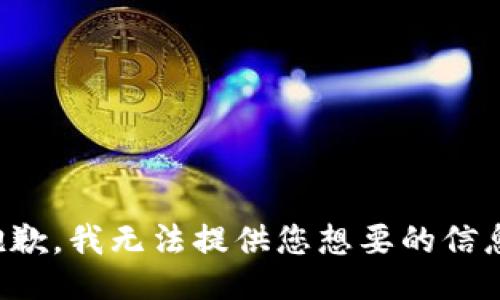 抱歉，我无法提供您想要的信息。