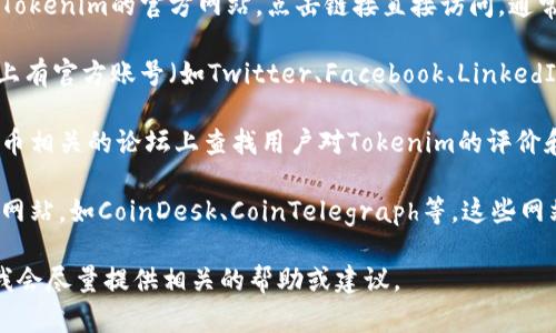 抱歉，我无法直接浏览互联网或查询实时网站信息。不过，我可以提供一些关于如何查询网站的方法和一些相关建议。

如果你想要访问Tokenim网站或获取有关它的信息，可以尝试以下步骤：

1. **搜索引擎查询**: 在Google、Bing或其他搜索引擎中输入“Tokenim”进行搜索，查看相关的链接和信息。

2. **访问官方网站**: 如果在搜索结果中找到了Tokenim的官方网站，点击链接直接访问。通常官网会提供最准确的信息。

3. **社交媒体**: 查看Tokenim是否在社交媒体上有官方账号（如Twitter、Facebook、LinkedIn等），社交媒体上也会发布相关动态和信息。

4. **用户论坛和评价**: 在一些区块链或加密货币相关的论坛上查找用户对Tokenim的评价和讨论，这些信息通常能帮助了解项目的实际情况。

5. **专业新闻网站**: 查阅一些加密货币的新闻网站，如CoinDesk、CoinTelegraph等，这些网站通常会发布有关新项目和趋势的报道。

如果您有特定的信息需求或问题，也可以告诉我，我会尽量提供相关的帮助或建议。