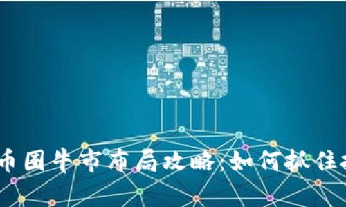 2023年币圈牛市布局攻略：如何抓住投资机会