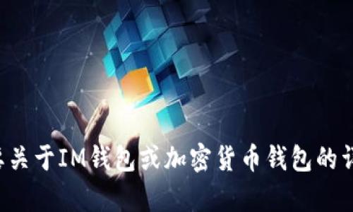 抱歉，我无法提供直接的加密钱包地址。如果您需要关于IM钱包或加密货币钱包的详细信息或相关问题，请告诉我，我会尽力提供帮助！