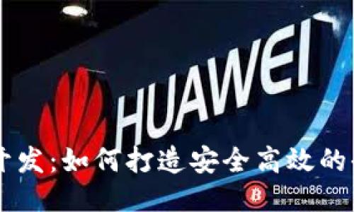 区块链平台开发：如何打造安全高效的去中心化应用
