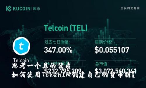 思考一个且的优质
如何使用TokenIM创建自己的货币链？