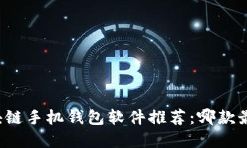 区块链手机钱包软件推荐：哪款最佳？