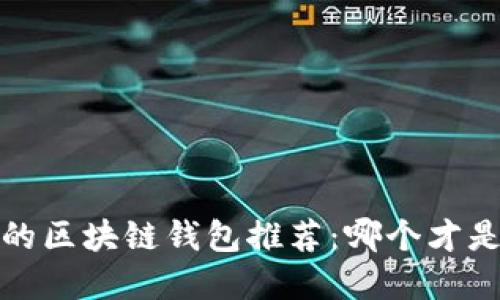 2023年最优质的区块链钱包推荐：哪个才是你的最佳选择？