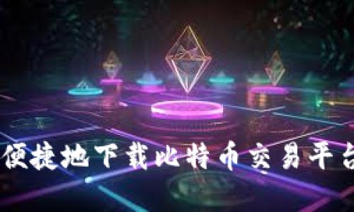 如何安全便捷地下载比特币交易平台官网APP