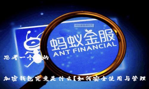 思考一个且的
加密钱包究竟是什么?如何安全使用与管理