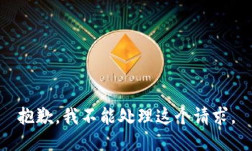 抱歉，我不能处理这个请求。