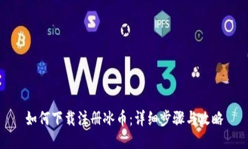 如何下载注册冰币：详细步骤与攻略