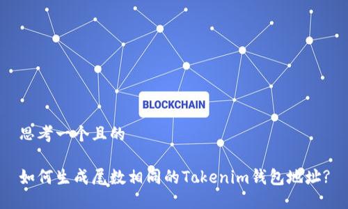 思考一个且的
如何生成尾数相同的Tokenim钱包地址?