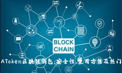 全面解析AToken区块链钱包:安全性、使用方法及热门问题解答