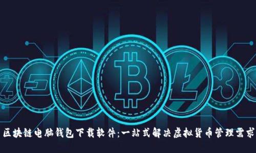 区块链电脑钱包下载软件：一站式解决虚拟货币管理需求