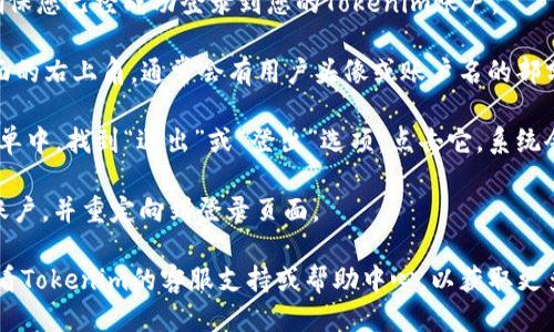 要退出Tokenim账户，您可以按照以下步骤进行操作：

1. **登录您的Tokenim账户**：首先，确保您已经成功登录到您的Tokenim账户。

2. **找到退出/登出选项**：在账户页面的右上角，通常会有用户头像或账户名的部分。点击该部分，您会看到一个下拉菜单。

3. **选择“退出”或“登出”**：在下拉菜单中，找到“退出”或“登出”选项，点击它。系统会提示您确认是否真的要退出账户。

4. **退出成功**：确认后，您将被注销账户，并重定向到登录页面。

如果您在过程中遇到任何问题，可以查看Tokenim的客服支持或帮助中心，以获取更多帮助。