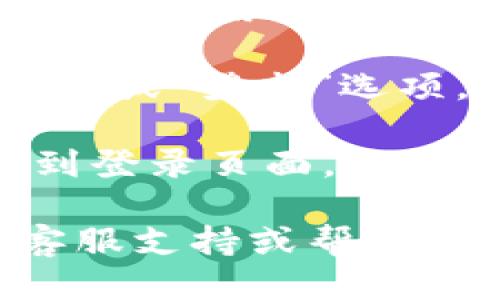 要退出Tokenim账户，您可以按照以下步骤进行操作：

1. **登录您的Tokenim账户**：首先，确保您已经成功登录到您的Tokenim账户。

2. **找到退出/登出选项**：在账户页面的右上角，通常会有用户头像或账户名的部分。点击该部分，您会看到一个下拉菜单。

3. **选择“退出”或“登出”**：在下拉菜单中，找到“退出”或“登出”选项，点击它。系统会提示您确认是否真的要退出账户。

4. **退出成功**：确认后，您将被注销账户，并重定向到登录页面。

如果您在过程中遇到任何问题，可以查看Tokenim的客服支持或帮助中心，以获取更多帮助。