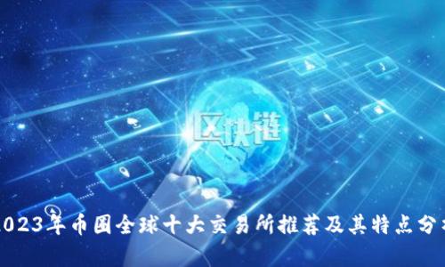 2023年币圈全球十大交易所推荐及其特点分析