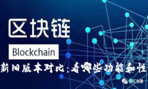 Tokenim新旧版本对比：看哪些功能和性能的变化