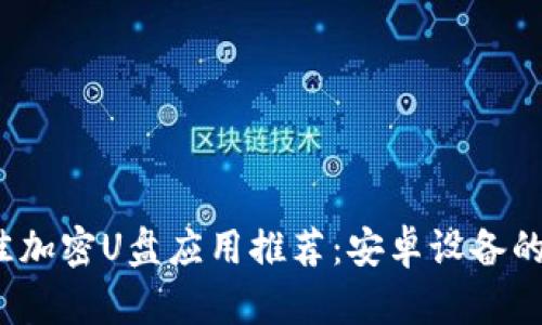 2023年最佳加密U盘应用推荐：安卓设备的安全守护者