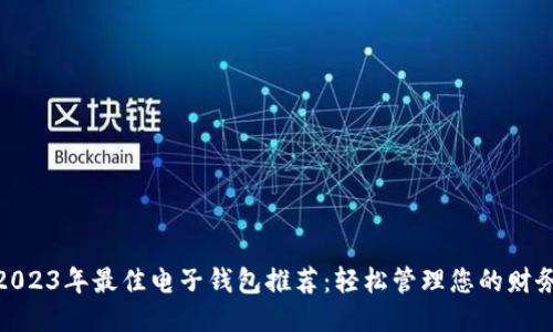 2023年最佳电子钱包推荐：轻松管理您的财务