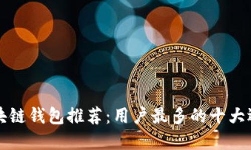 区块链钱包推荐：用户最多的十大选择