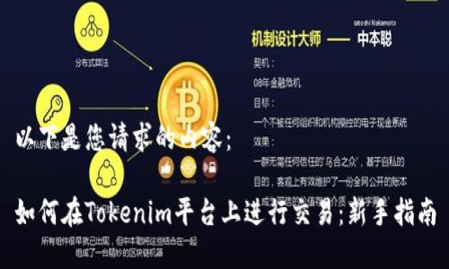以下是您请求的内容：

如何在Tokenim平台上进行交易：新手指南