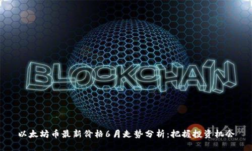 以太坊币最新价格6月走势分析：把握投资机会