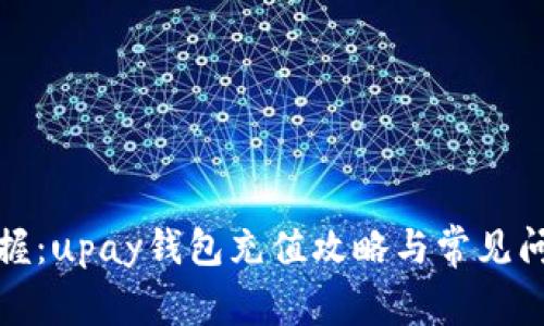 轻松掌握：upay钱包充值攻略与常见问题解答