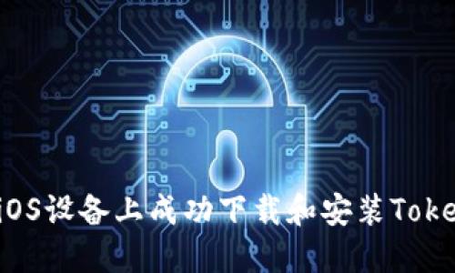  如何在iOS设备上成功下载和安装Tokenim应用