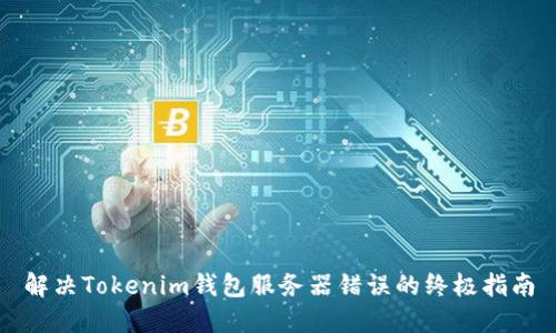 解决Tokenim钱包服务器错误的终极指南
