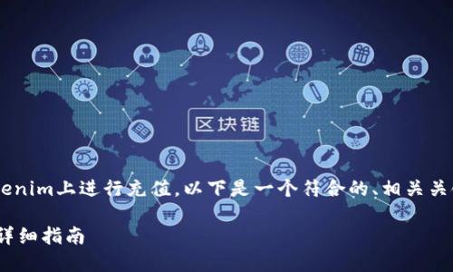 为了帮助您更好地了解如何在Tokenim上进行充值，以下是一个符合的、相关关键词、内容大纲及问题解答的结构。

如何在Tokenim平台上顺利充值：详细指南