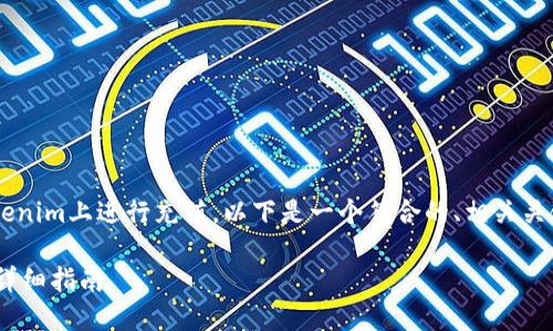 为了帮助您更好地了解如何在Tokenim上进行充值，以下是一个符合的、相关关键词、内容大纲及问题解答的结构。

如何在Tokenim平台上顺利充值：详细指南