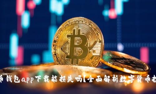 数字货币钱包app下载能损失吗？全面解析数字货币投资风险
