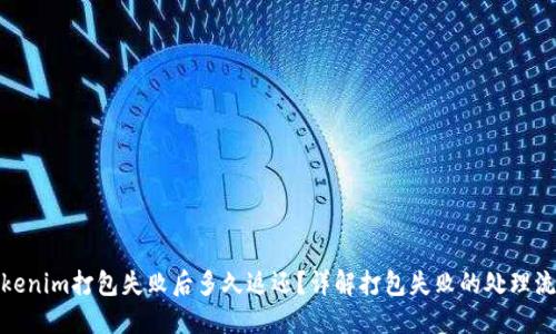 Tokenim打包失败后多久返还？详解打包失败的处理流程