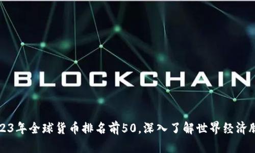 2023年全球货币排名前50，深入了解世界经济脉动