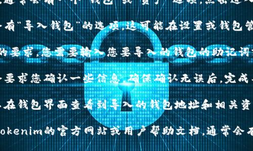 要找到Tokenim的导入钱包功能，您可以遵循以下步骤：

1. **打开应用**：首先，确保您已下载并安装了Tokenim应用并且已经打开。

2. **导航到钱包部分**：在应用的主界面，通常会有一个“钱包”或“资产”选项，点击进入。

3. **选择导入钱包**：在钱包页面，通常会有“导入钱包”的选项。这可能在设置或钱包管理的选项中，选择该选项。

4. **输入助记词或私钥**：根据Tokenim的要求，您需要输入您要导入的钱包的助记词或私钥。确保输入正确，以便成功导入钱包。

5. **确认导入**：完成输入后，系统可能会要求您确认一些信息。确保确认无误后，完成导入流程。

6. **检查导入结果**：导入成功后，您可以在钱包界面查看到导入的钱包地址和相关资产。

如果找不到“导入钱包”的选项，可以查阅Tokenim的官方网站或用户帮助文档，通常会有详细指引。