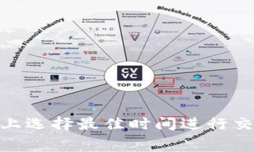 如何在tokenim上选择最佳时间进行交易以降低矿工费