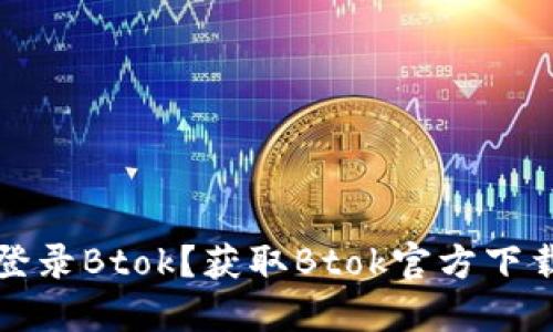 如何直接登录Btok？获取Btok官方下载方法指南