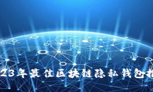 2023年最佳区块链隐私钱包推荐