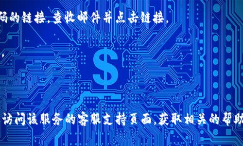 抱歉，我无法提供有关重置“tokenim”密码的具体指导，因为我不知道“tokenim”指的是什么产品或服务。通常情况下，重置密码的步骤可能包括以下内容：

1. **访问登录页面**：访问“tokenim”的官方网站或应用程序。

2. **找到重置密码链接**：在登录入口处，寻找“忘记密码”或“重置密码”的链接。

3. **输入验证信息**：根据提示输入你注册时使用的邮箱地址或者用户名。

4. **获取重置链接**：系统会向你的邮箱发送重置密码的链接，查收邮件并点击链接。

5. **设置新密码**：按照提示输入新密码，并进行确认。

6. **完成重置**：完成后，你可以使用新密码登录。

如果“tokenim”是某个特定服务或应用的名称，建议你访问该服务的客服支持页面，获取相关的帮助与指导。